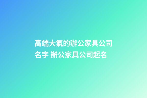 高端大氣的辦公家具公司名字 辦公家具公司起名-第1張-公司起名-玄機派